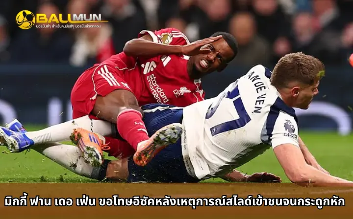 ดูบอลสด มิกกี้ ฟาน เดอ เฟ่น ขอโทษอิซัคหลังเหตุการณ์สไลด์เข้าชนจนกระดูกหัก